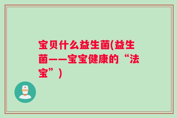 宝贝什么益生菌(益生菌——宝宝健康的“法宝”)