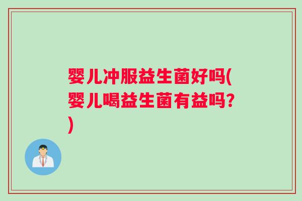 婴儿冲服益生菌好吗(婴儿喝益生菌有益吗？)