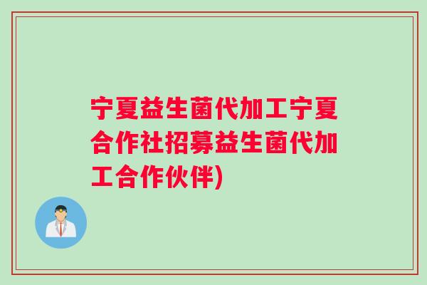 宁夏益生菌代加工宁夏合作社招募益生菌代加工合作伙伴)
