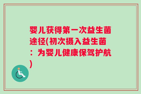 婴儿获得第一次益生菌途径(初次摄入益生菌：为婴儿健康保驾护航)