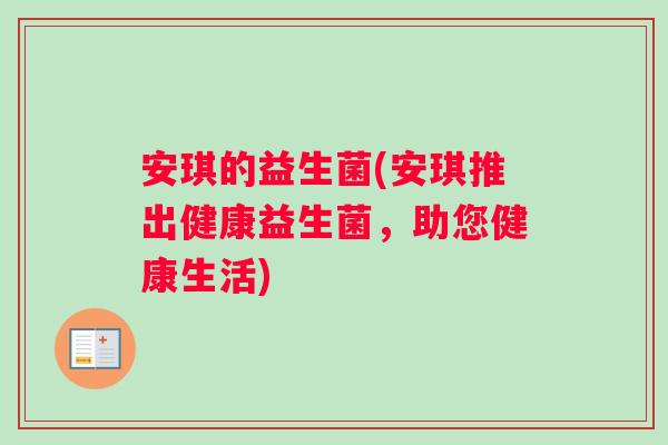 安琪的益生菌(安琪推出健康益生菌，助您健康生活)