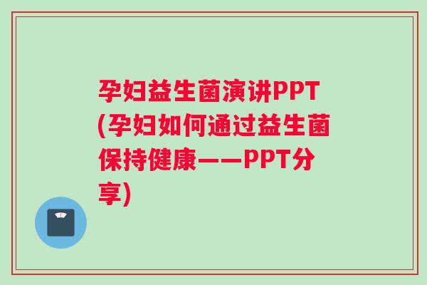孕妇益生菌演讲PPT(孕妇如何通过益生菌保持健康——PPT分享)