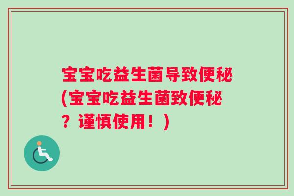 宝宝吃益生菌导致便秘(宝宝吃益生菌致便秘？谨慎使用！)