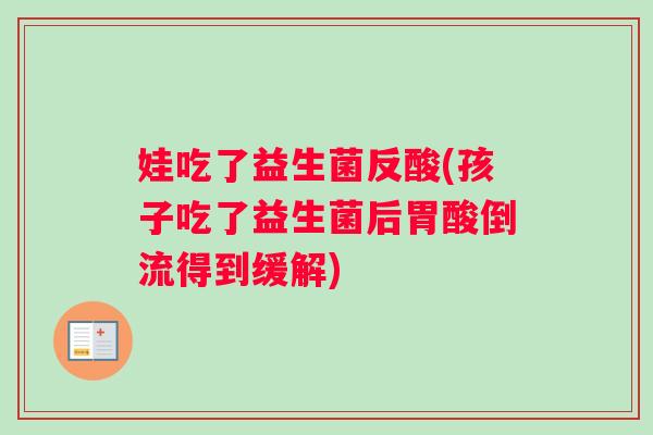 娃吃了益生菌反酸(孩子吃了益生菌后胃酸倒流得到缓解)