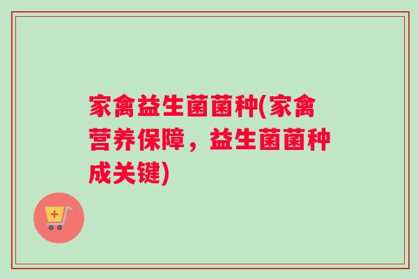家禽益生菌菌种(家禽营养保障，益生菌菌种成关键)