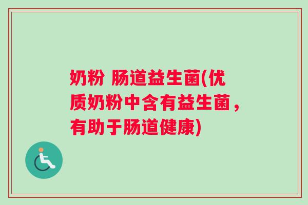 奶粉 肠道益生菌(优质奶粉中含有益生菌，有助于肠道健康)