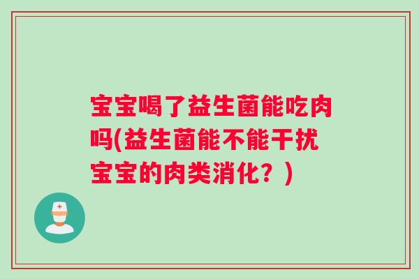 宝宝喝了益生菌能吃肉吗(益生菌能不能干扰宝宝的肉类消化？)