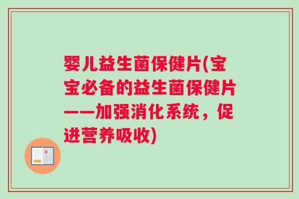 婴儿益生菌保健片(宝宝必备的益生菌保健片——加强消化系统,促进营养吸收) 婴儿益生菌保健片(宝宝必备的益生菌保健片——加强消化系统,促进营养吸收)