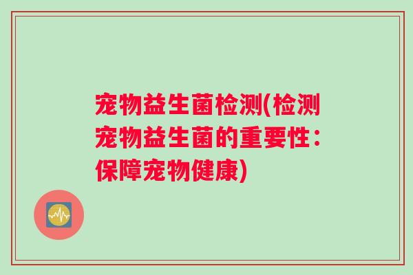 宠物益生菌检测(检测宠物益生菌的重要性：保障宠物健康)