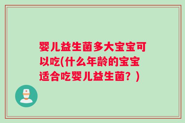 婴儿益生菌多大宝宝可以吃(什么年龄的宝宝适合吃婴儿益生菌？)