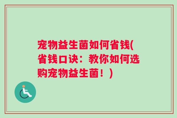 宠物益生菌如何省钱(省钱口诀:教你如何选购宠物益生菌!) 宠物益生菌如何省钱(省钱口诀:教你如何选购宠物益生菌!)