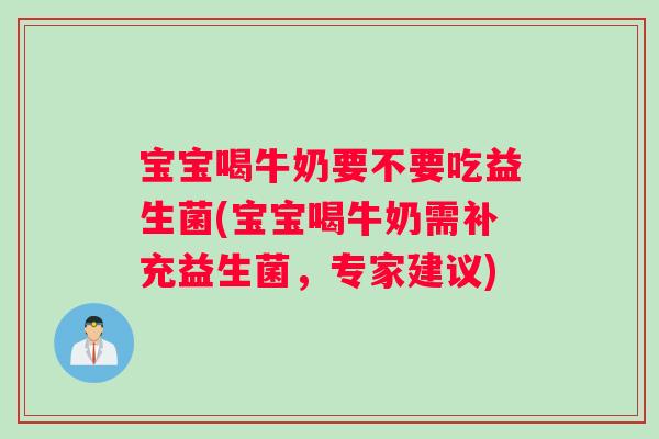 宝宝喝牛奶要不要吃益生菌(宝宝喝牛奶需补充益生菌，专家建议)