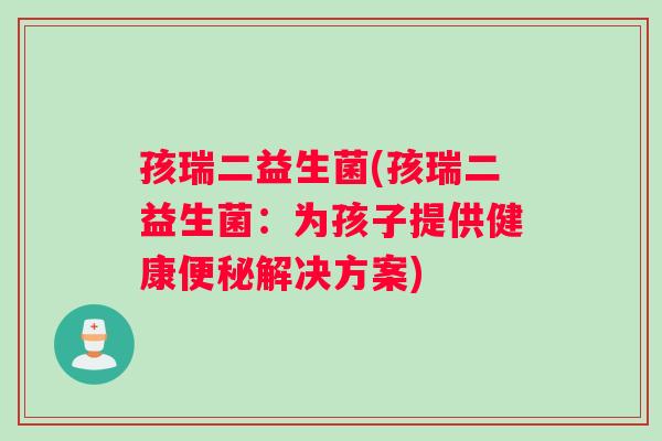 孩瑞二益生菌(孩瑞二益生菌：为孩子提供健康便秘解决方案)