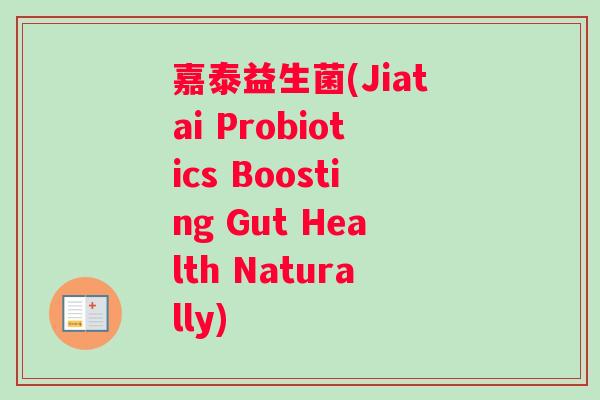 嘉泰益生菌(Jiatai Probiotics Boosting Gut Health Naturally)