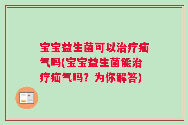 宝宝益生菌可以治疗疝气吗(宝宝益生菌能治疗疝气吗？为你解答)