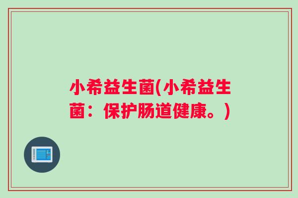 小希益生菌(小希益生菌：保护肠道健康。)