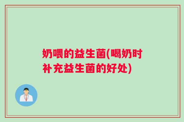 奶喂的益生菌(喝奶时补充益生菌的好处) 奶喂的益生菌(喝奶时补充益生菌的好处)