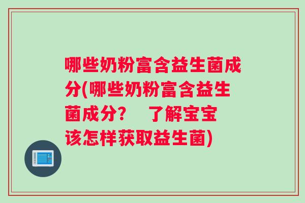 哪些奶粉富含益生菌成分(哪些奶粉富含益生菌成分？  了解宝宝该怎样获取益生菌)