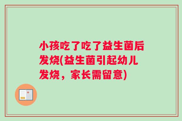 小孩吃了吃了益生菌后发烧(益生菌引起幼儿发烧，家长需留意)