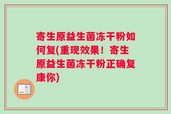 寄生原益生菌冻干粉如何复(重现效果！寄生原益生菌冻干粉正确复康你)