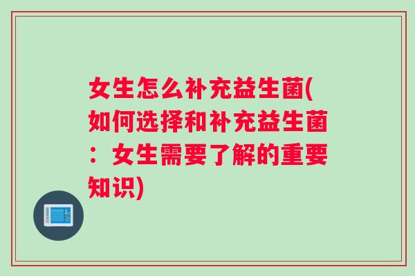 女生怎么补充益生菌(如何选择和补充益生菌：女生需要了解的重要知识)