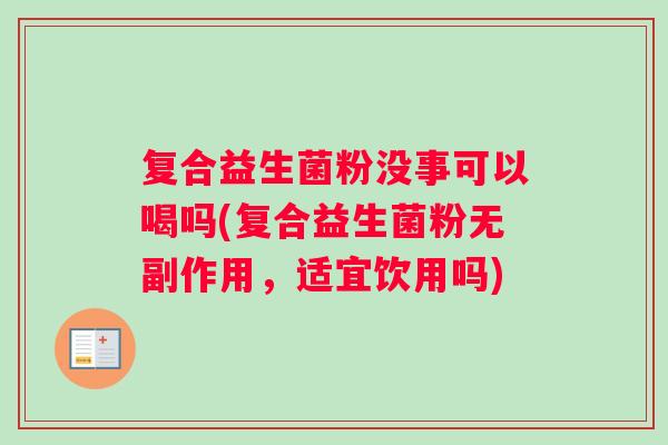 复合益生菌粉没事可以喝吗(复合益生菌粉无副作用，适宜饮用吗)