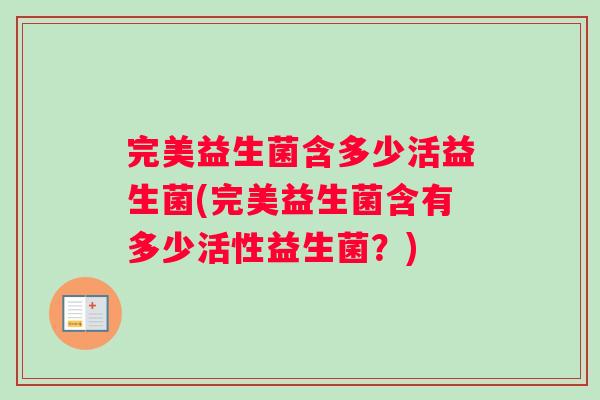 完美益生菌含多少活益生菌(完美益生菌含有多少活性益生菌？)