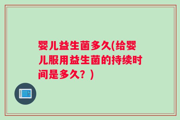 婴儿益生菌多久(给婴儿服用益生菌的持续时间是多久？)