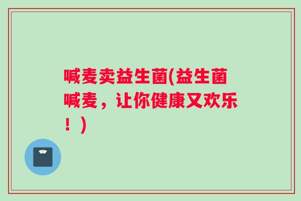 喊麦卖益生菌(益生菌喊麦,让你健康又欢乐!) 喊麦卖益生菌(益生菌喊麦,让你健康又欢乐!)