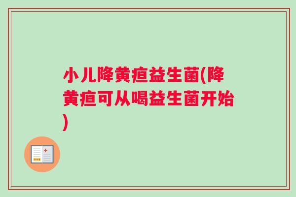 小儿降黄疸益生菌(降黄疸可从喝益生菌开始)