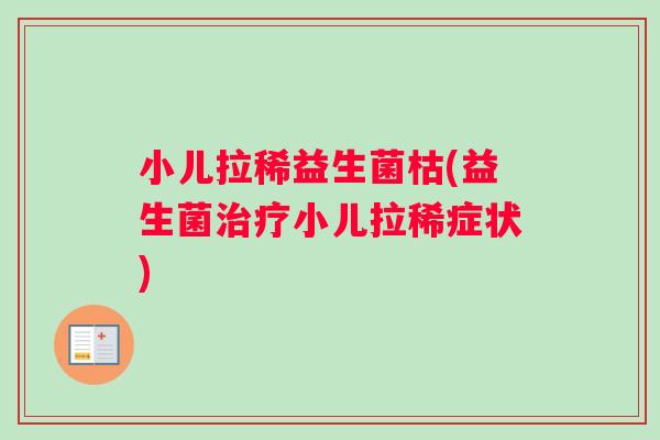 小儿拉稀益生菌枯(益生菌治疗小儿拉稀症状)