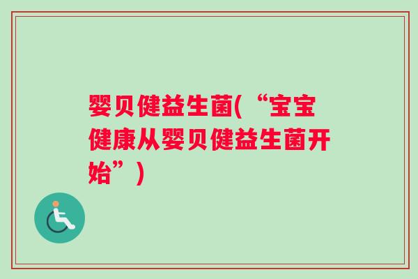 婴贝健益生菌(“宝宝健康从婴贝健益生菌开始”) 婴贝健益生菌(“宝宝健康从婴贝健益生菌开始”)