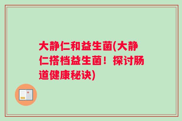 大静仁和益生菌(大静仁搭档益生菌！探讨肠道健康秘诀)