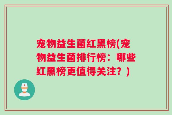 宠物益生菌红黑榜(宠物益生菌排行榜：哪些红黑榜更值得关注？)