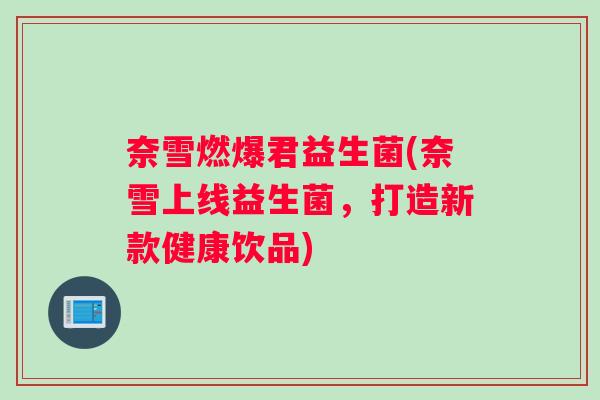 奈雪燃爆君益生菌(奈雪上线益生菌，打造新款健康饮品)