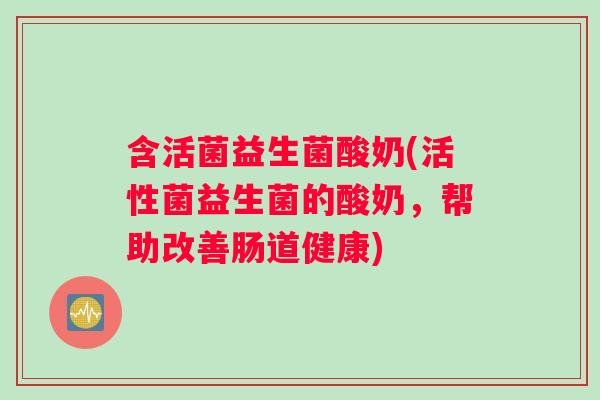 含活菌益生菌酸奶(活性菌益生菌的酸奶,帮助改善肠道健康) 含活菌益生菌酸奶(活性菌益生菌的酸奶,帮助改善肠道健康)