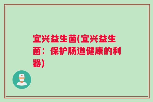宜兴益生菌(宜兴益生菌：保护肠道健康的利器)