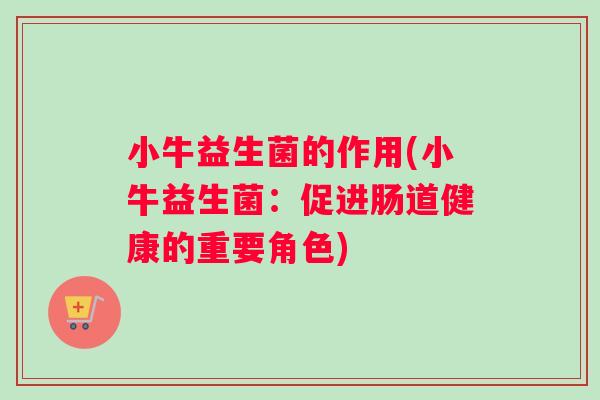 小牛益生菌的作用(小牛益生菌：促进肠道健康的重要角色)