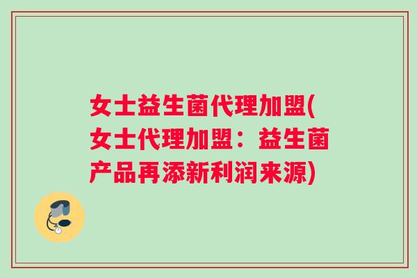 女士益生菌代理加盟(女士代理加盟：益生菌产品再添新利润来源)