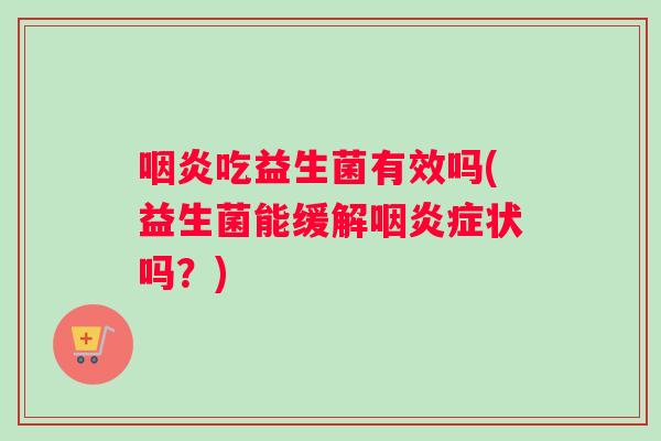 咽炎吃益生菌有效吗(益生菌能缓解咽炎症状吗？)