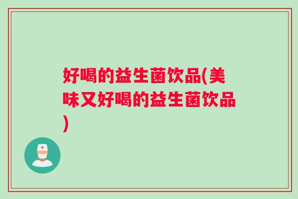 好喝的益生菌饮品(美味又好喝的益生菌饮品)
