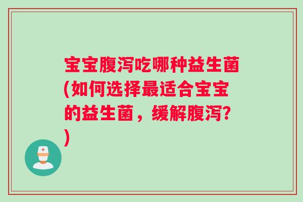 宝宝吃哪种益生菌(如何选择适合宝宝的益生菌,缓解?) 宝宝吃哪种益生菌(如何选择适合宝宝的益生菌,缓解?)