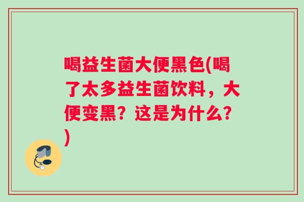 喝益生菌大便黑色(喝了太多益生菌饮料，大便变黑？这是为什么？)
