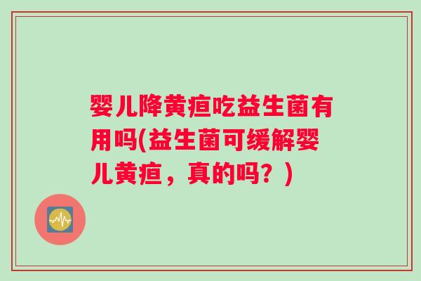 婴儿降黄疸吃益生菌有用吗(益生菌可缓解婴儿黄疸，真的吗？)
