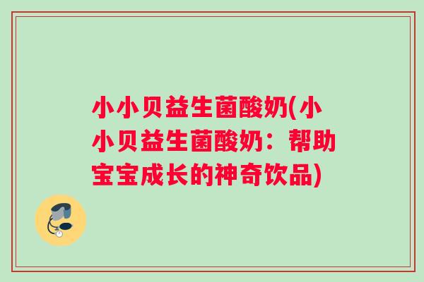 小小贝益生菌酸奶(小小贝益生菌酸奶：帮助宝宝成长的神奇饮品)