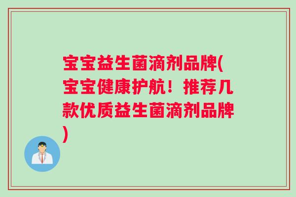 宝宝益生菌滴剂品牌(宝宝健康护航！推荐几款优质益生菌滴剂品牌)