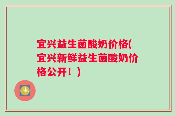 宜兴益生菌酸奶价格(宜兴新鲜益生菌酸奶价格公开！)