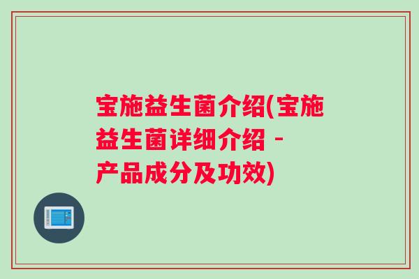 宝施益生菌介绍(宝施益生菌详细介绍 - 产品成分及功效) 宝施益生菌介绍(宝施益生菌详细介绍 - 产品成分及功效)