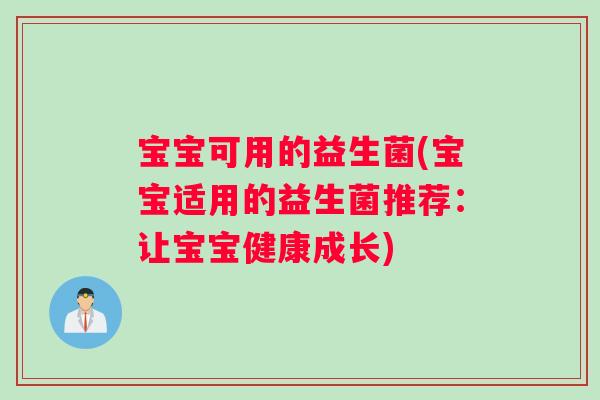 宝宝可用的益生菌(宝宝适用的益生菌推荐：让宝宝健康成长)