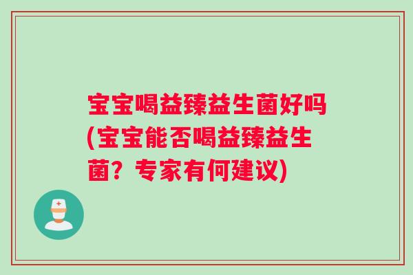 宝宝喝益臻益生菌好吗(宝宝能否喝益臻益生菌？专家有何建议)